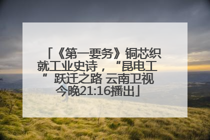 《第一要务》铜芯织就工业史诗，“昆电工”跃迁之路 云南卫视今晚21:16播出