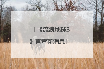 《流浪地球3》官宣新消息