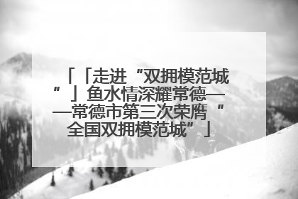 「走进“双拥模范城”」鱼水情深耀常德——常德市第三次荣膺“全国双拥模范城”