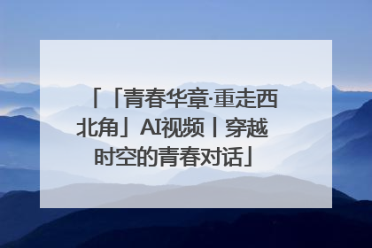 「青春华章·重走西北角」AI视频丨穿越时空的青春对话