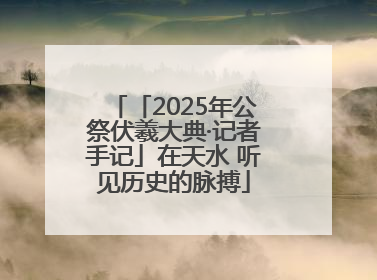 「2025年公祭伏羲大典·记者手记」在天水 听见历史的脉搏