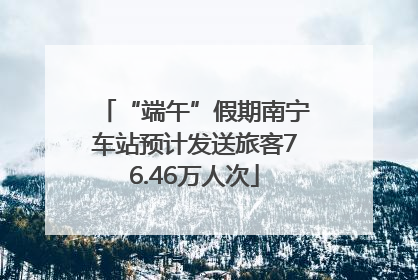 “端午”假期南宁车站预计发送旅客76.46万人次