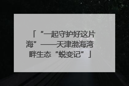 “一起守护好这片海”——天津渤海湾畔生态“蜕变记”
