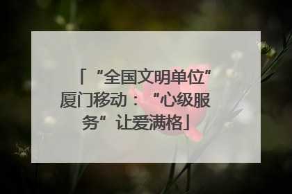 “全国文明单位”厦门移动：“心级服务”让爱满格