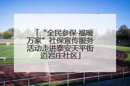 “全民参保·福暖万家”社保宣传服务活动走进泰安天平街道岩庄社区