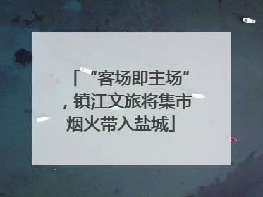 “客场即主场”，镇江文旅将集市烟火带入盐城
