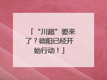 “川超”要来了？德阳已经开始行动！