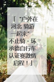 “户外在河北 骑游一起来” 不止骑・环承德自行车认证赛激情启程！