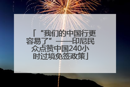 “我们的中国行更容易了”——印尼民众点赞中国240小时过境免签政策