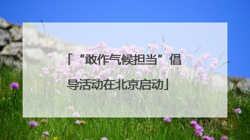 “敢作气候担当”倡导活动在北京启动