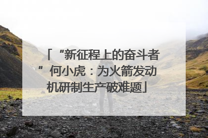 “新征程上的奋斗者”何小虎：为火箭发动机研制生产破难题