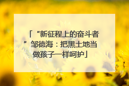 “新征程上的奋斗者”邹德海：把黑土地当做孩子一样呵护