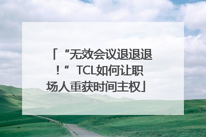 “无效会议退退退！”TCL如何让职场人重获时间主权