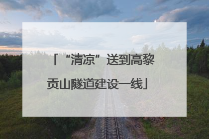 “清凉”送到高黎贡山隧道建设一线