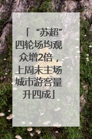 “苏超”四轮场均观众增2倍，上周末主场城市游客量升四成