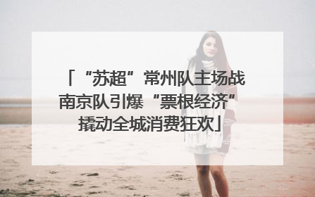 “苏超”常州队主场战南京队引爆“票根经济” 撬动全城消费狂欢