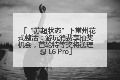 “苏超状态”下常州花式整活：游玩消费享抽奖机会，首轮特等奖将送理想 L6 Pro