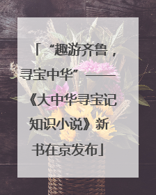 “趣游齐鲁，寻宝中华”——《大中华寻宝记 知识小说》新书在京发布