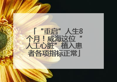 “重启”人生8个月！威海这位“人工心脏”植入患者各项指标正常
