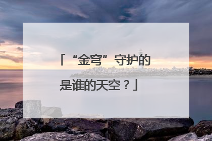 “金穹”守护的是谁的天空？