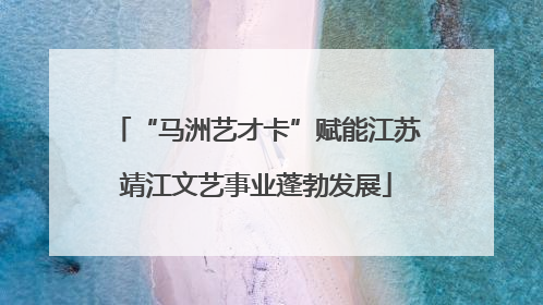 “马洲艺才卡”赋能江苏靖江文艺事业蓬勃发展