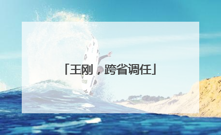 王刚，跨省调任
