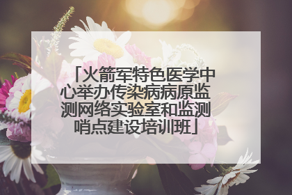 火箭军特色医学中心举办传染病病原监测网络实验室和监测哨点建设培训班