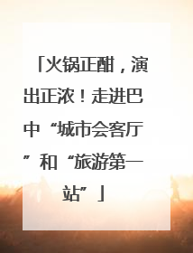 火锅正酣，演出正浓！走进巴中“城市会客厅”和“旅游第一站”