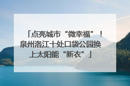 点亮城市“微幸福”！泉州洛江十处口袋公园换上太阳能“新衣”