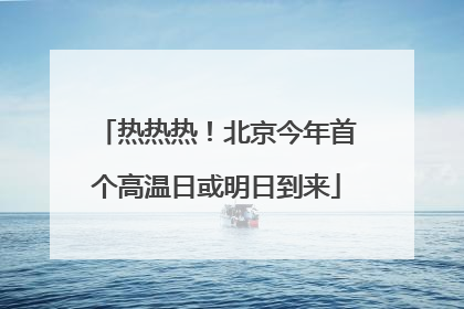 热热热！北京今年首个高温日或明日到来