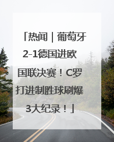 热闻｜葡萄牙2-1德国进欧国联决赛！C罗打进制胜球刷爆3大纪录！