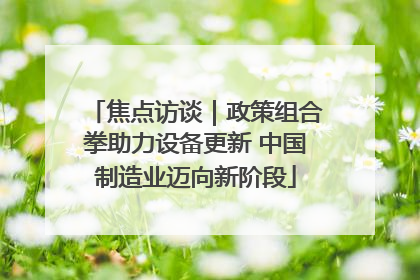 焦点访谈｜政策组合拳助力设备更新 中国制造业迈向新阶段