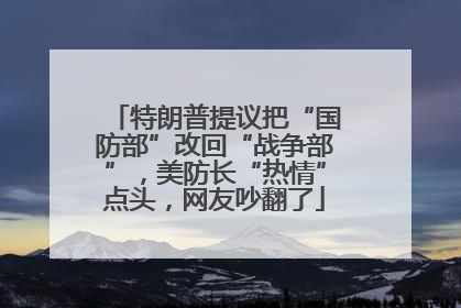 特朗普提议把“国防部”改回“战争部”，美防长“热情”点头，网友吵翻了