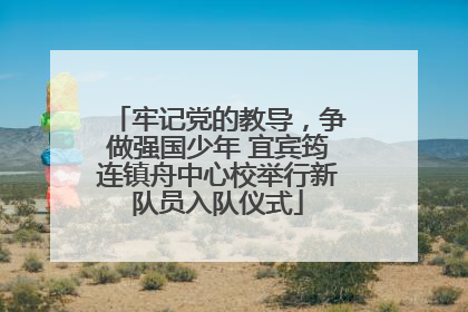 牢记党的教导，争做强国少年 宜宾筠连镇舟中心校举行新队员入队仪式