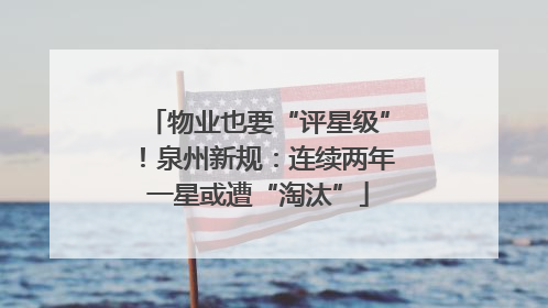 物业也要“评星级”！泉州新规：连续两年一星或遭“淘汰”