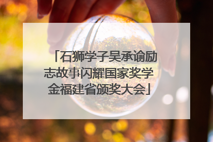 石狮学子吴承谕励志故事闪耀国家奖学金福建省颁奖大会