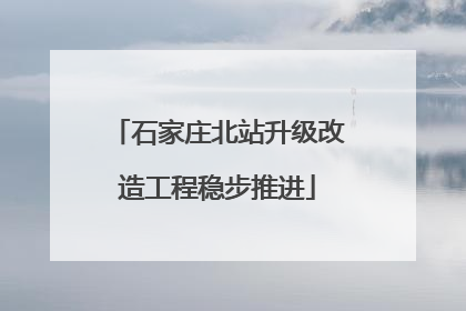 石家庄北站升级改造工程稳步推进