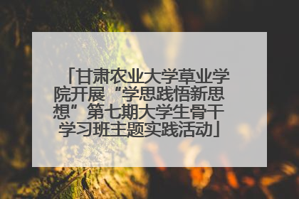甘肃农业大学草业学院开展“学思践悟新思想”第七期大学生骨干学习班主题实践活动