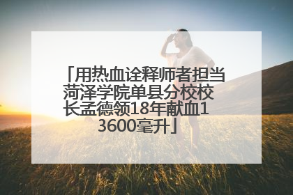 用热血诠释师者担当 菏泽学院单县分校校长孟德领18年献血13600毫升
