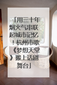 用三十年烟火气串联起城市记忆！杭州市歌《梦想天堂》搬上话剧舞台