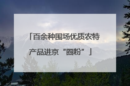 百余种围场优质农特产品进京“圈粉”