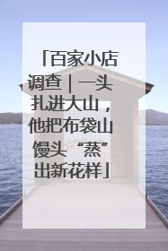 百家小店调查｜一头扎进大山，他把布袋山馒头“蒸”出新花样