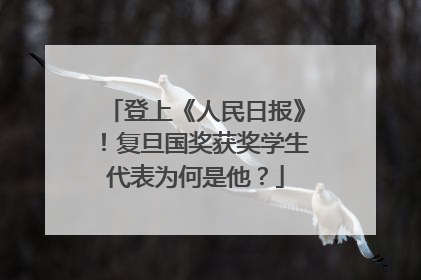 登上《人民日报》！复旦国奖获奖学生代表为何是他？