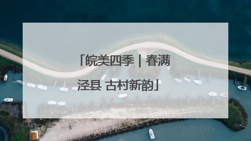 皖美四季｜春满泾县 古村新韵