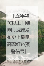 直冲40℃以上！刚刚，成都发布史上最早高温红色预警信号