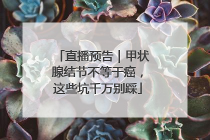 直播预告｜甲状腺结节不等于癌，这些坑千万别踩