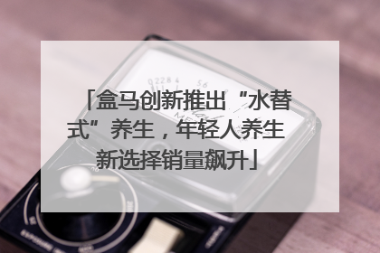 盒马创新推出“水替式”养生，年轻人养生新选择销量飙升