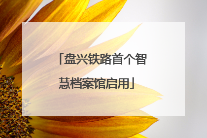 盘兴铁路首个智慧档案馆启用