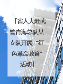 省人大赴武警青海总队某支队开展“红色革命教育”活动