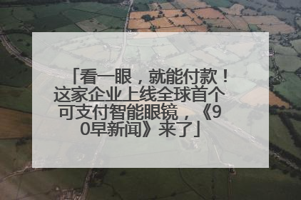 看一眼，就能付款！这家企业上线全球首个可支付智能眼镜，《90早新闻》来了